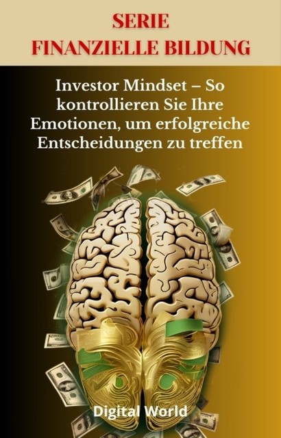 Investor Mindset – So kontrollieren Sie Ihre Emotionen, um erfolgreiche Entscheidungen zu treffen, Digital World