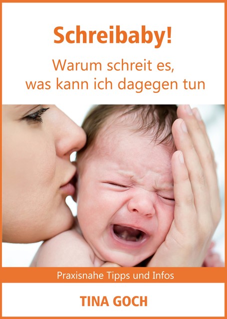 Schreibaby! Warum schreit es, was kann ich dagegen tun, Tina Goch