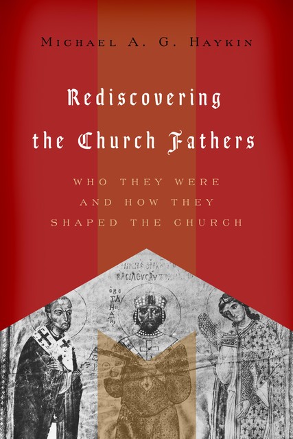 Rediscovering the Church Fathers, Michael A.G. Haykin