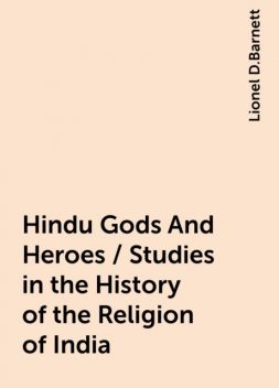 Hindu Gods And Heroes / Studies in the History of the Religion of India, Lionel D.Barnett