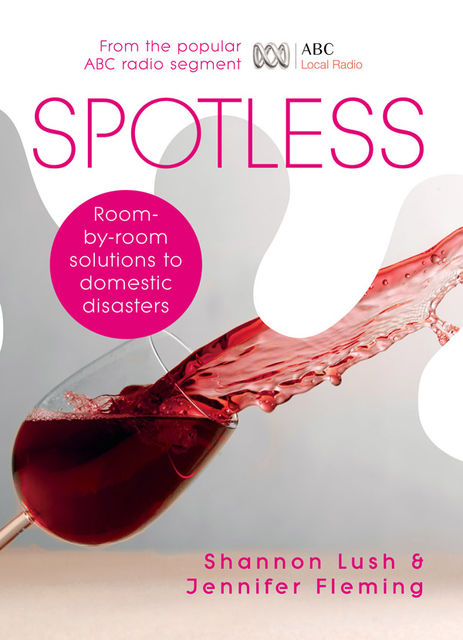 Spotless: Room-by-Room Solutions to Domestic Disasters, Jennifer Fleming, Shannon Lush