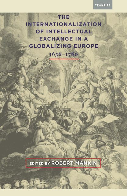 The Internationalization of Intellectual Exchange in a Globalizing Europe, 1636–1780, Claire Gallien, Clorinda Donato, Daniel Brewer, Edouard Tillet, Girolamo Imbruglia, Hans Bots, Isabel Bour, Michael T. Franklin, Philippe Hamou, Pierre Lurbe