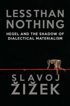 Less Than Nothing: Hegel and the Shadow of Dialectical Materialism, Slavoj Zizek
