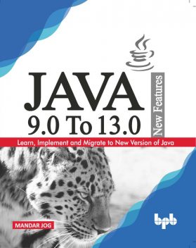 JAVA 9.0 To 13.0 New Features: Learn, Implement and Migrate to New Version of Java, Mandar Jog