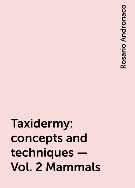 Taxidermy: concepts and techniques – Vol. 2 Mammals, Rosario Andronaco
