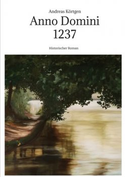 Anno Domini 1237 – Hochmittelalter – Stauferzeit, Andreas Körtgen