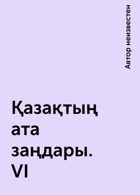 Қазақтың ата заңдары. VI, 