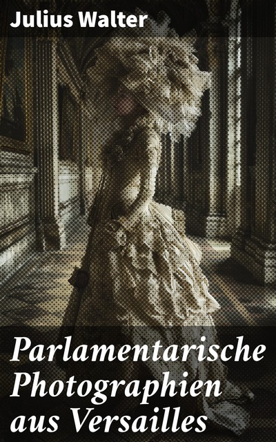 Parlamentarische Photographien aus Versailles, Julius Walter