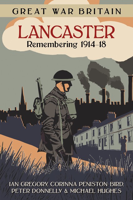 Great War Britain Lancaster: Remembering 1914–18, Peter Donnelly, Corinna Peniston-Bird, Ian Gregory, Michael Hughes