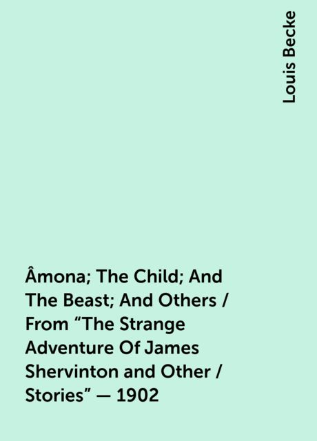 Âmona; The Child; And The Beast; And Others / From "The Strange Adventure Of James Shervinton and Other / Stories" - 1902, Louis Becke