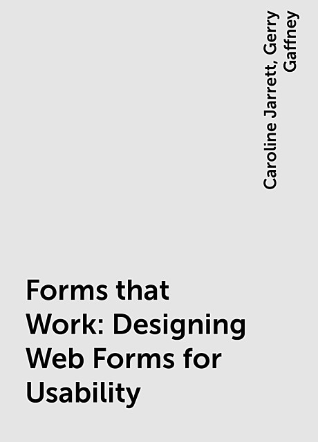 Forms that Work: Designing Web Forms for Usability, Caroline Jarrett, Gerry Gaffney