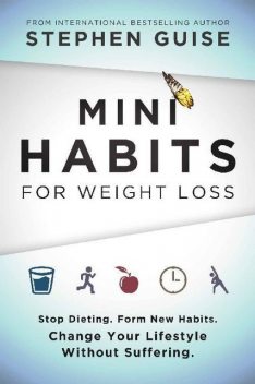Mini Habits for Weight Loss: Stop Dieting. Form New Habits. Change Your Lifestyle Without Suffering, Stephen Guise