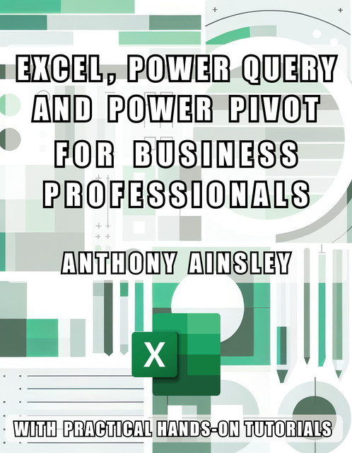 Excel, Power Query and Power Pivot for Business Professionals, Anthony Ainsley