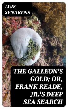The Galleon's Gold; or, Frank Reade, Jr.'s Deep Sea Search, Luis Senarens