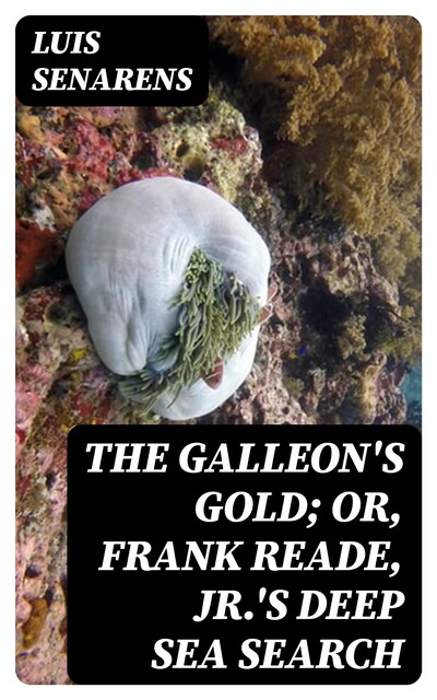 The Galleon's Gold; or, Frank Reade, Jr.'s Deep Sea Search, Luis Senarens