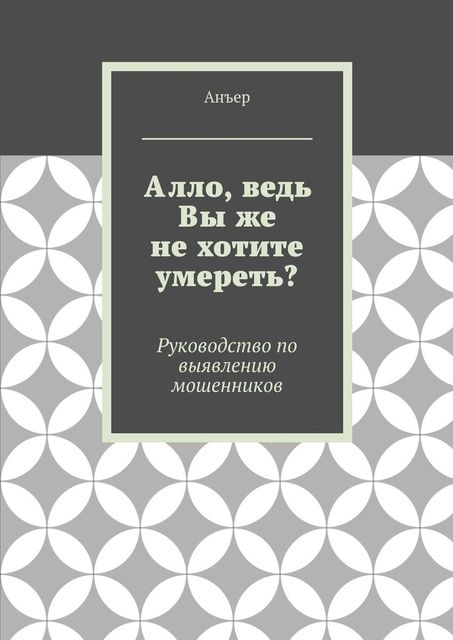 Алло, ведь Вы же не хотите умереть? Руководство по выявлению мошенников, Анъер