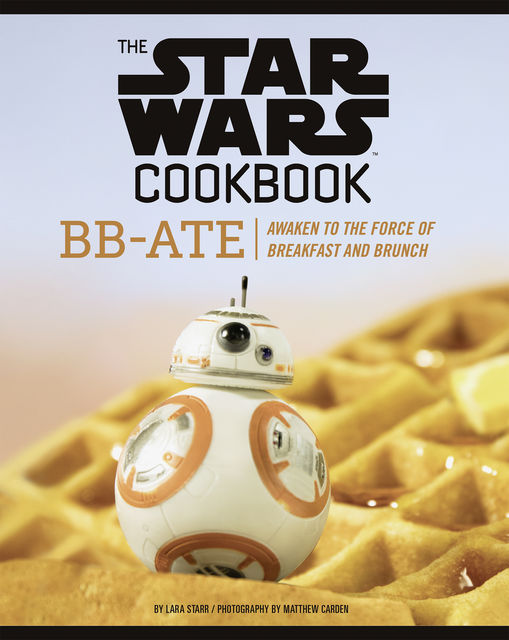 The Star Wars Cookbook: BB-Ate, Lara Starr