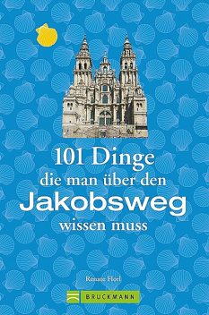 Jakobsweg Infos: 101 Dinge, die man über den Jakobsweg wissen muss, Renate Florl