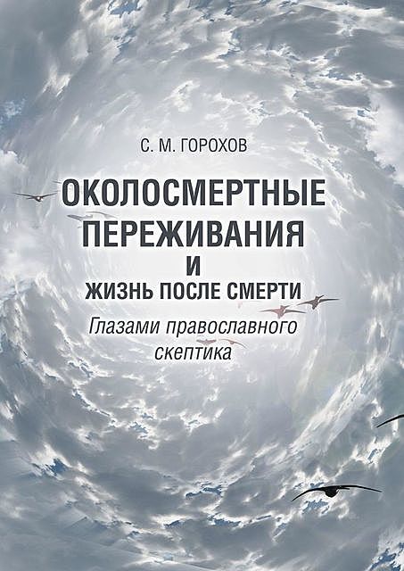 Околосмертные переживания и жизнь после смерти глазами православного скептика, Сергей Горохов