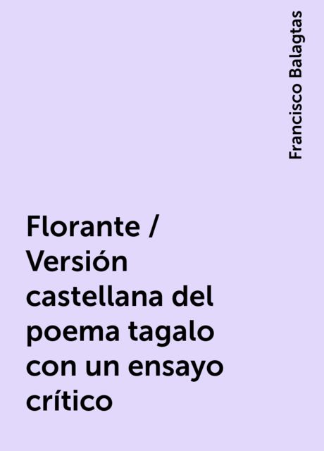 Florante / Versión castellana del poema tagalo con un ensayo crítico, Francisco Balagtas