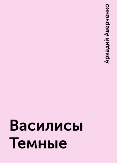 Василисы Темные, Аркадий Аверченко