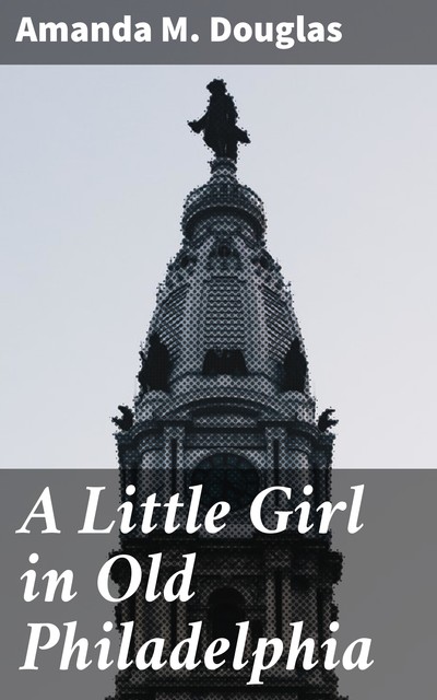 A Little Girl in Old Philadelphia, Amanda M.Douglas