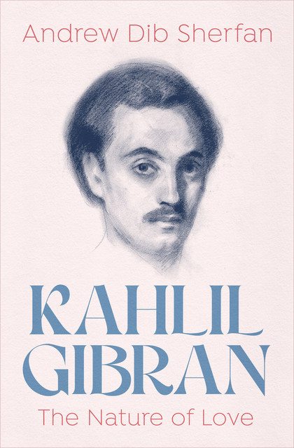 Kahlil Gibran: The Nature of Love, Andrew Dib Sherfan