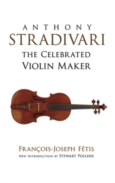 Anthony Stradivari the Celebrated Violin Maker, Francois-Joseph Fetis