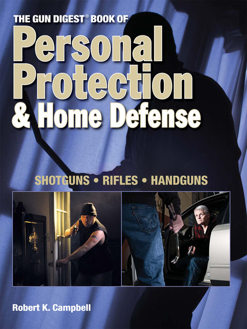 The Gun Digest Book of Personal Protection & Home Defense, Robert Campbell