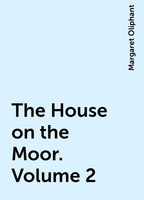 The House on the Moor. Volume 2, Margaret Oliphant