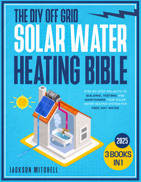 The DIY Off Grid Solar Water Heating Bible, Jackson Mitchell