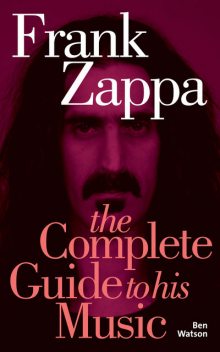 Frank Zappa: The Complete Guide to his Music, Ben Watson