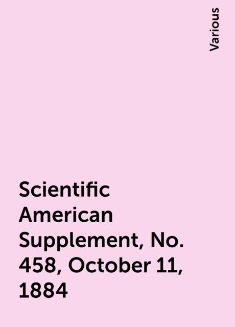 Scientific American Supplement, No. 458, October 11, 1884, Various