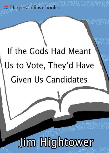 If the Gods Had Meant Us to Vote They Would Have Given Us Candidates, Jim Hightower