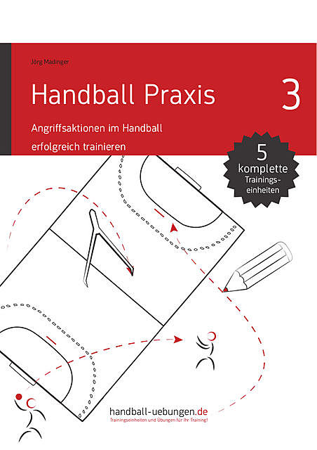 Handball Praxis 3 – Angriffsaktionen im Handball erfolgreich trainieren, Jörg Madinger