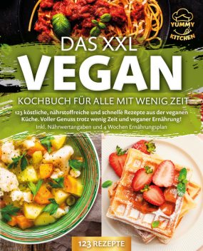 Das XXL Vegan Kochbuch für Alle mit wenig Zeit: 123 köstliche, nährstoffreiche und schnelle Rezepte aus der veganen Küche. Inkl. Nährwertangaben und 4 Wochen Ernährungsplan, Yummy Kitchen