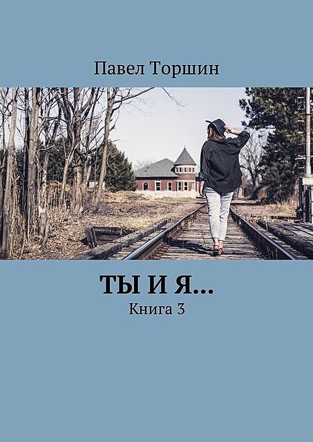 Ты и я…. Книга 3, Павел Торшин