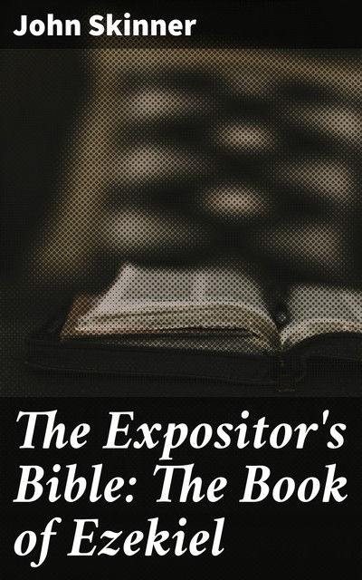 The Expositor's Bible: The Book of Ezekiel, John Skinner