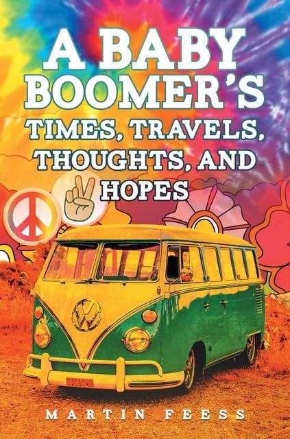 A Baby Boomer's Times, Travels, Thoughts, And Hopes, Martin Feess