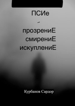 ПСИе — ПрозрениЕ. СмирениЕ. ИскуплениЕ, Сардор Курбанов