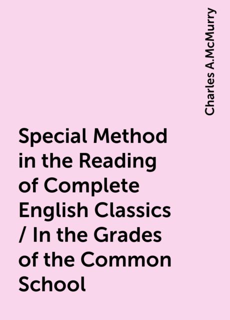 Special Method in the Reading of Complete English Classics / In the Grades of the Common School, Charles A.McMurry