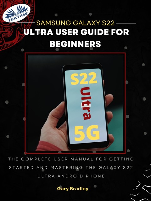 Samsung Galaxy S22 Ultra User Guide For Beginners-The Complete User Manual For Getting Started And Mastering The Galaxy S22 Ultra Android Phone, Gary Bradley