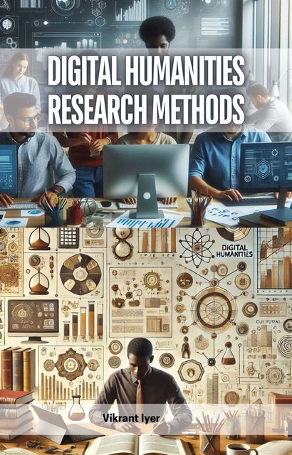 Digital Humanities Research Methods, Vikrant Iyer