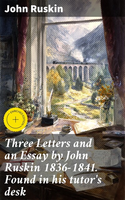 Three Letters and an Essay by John Ruskin 1836–1841. Found in his tutor's desk, John Ruskin