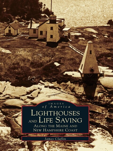 Lighthouses and Life Saving along the Maine and New Hampshire Coast, James Claflin