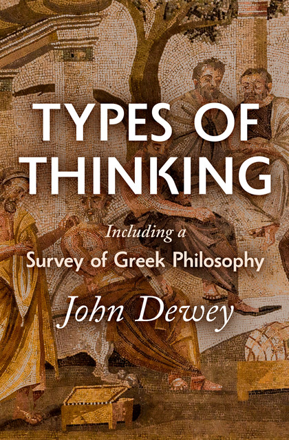 Types of Thinking Including a Survey of Greek Philosophy, John Dewey