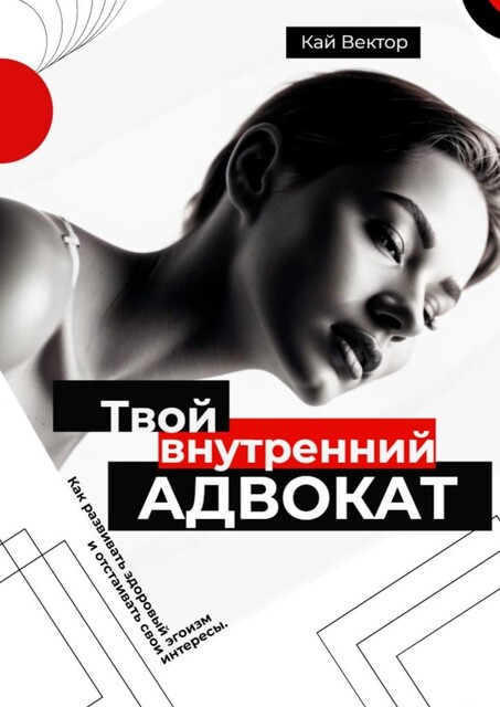 Твой внутренний адвокат. Как развивать здоровый эгоизм и отстаивать свои интересы, Кай Вектор