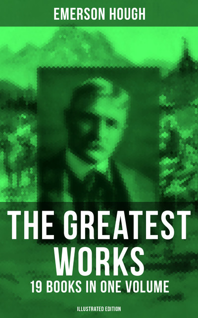 The Greatest Works of Emerson Hough – 19 Books in One Volume (Illustrated Edition), Emerson Hough