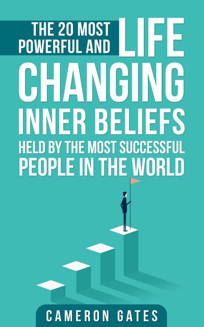 The 20 Most Powerful and Life Changing Inner Beliefs Held by the Most Successful People in the World, Cameron Gates