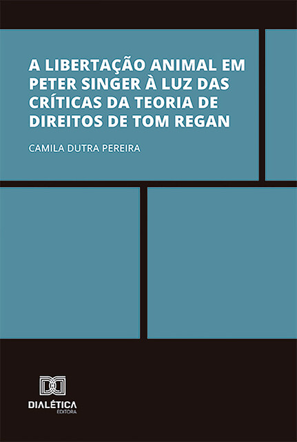 A libertação animal em Peter Singer à luz das críticas da Teoria de Direitos de Tom Regan, Camila Dutra Pereira